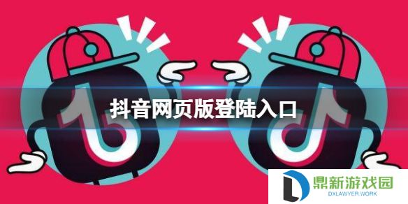 抖音网页版登陆入口 抖音网页版地址